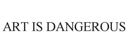 ART IS DANGEROUS trademark