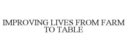 IMPROVING LIVES FROM FARM TO TABLE trademark