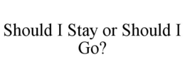 SHOULD I STAY OR SHOULD I GO? trademark