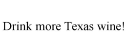 DRINK MORE TEXAS WINE! trademark