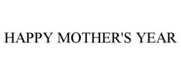 HAPPY MOTHER'S YEAR trademark