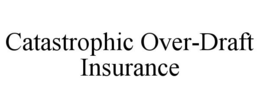CATASTROPHIC OVER-DRAFT INSURANCE trademark