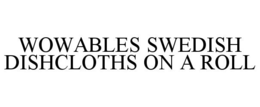 WOWABLES SWEDISH DISHCLOTHS ON A ROLL trademark