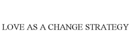 LOVE AS A CHANGE STRATEGY trademark