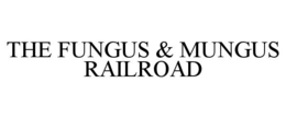 THE FUNGUS & MUNGUS RAILROAD trademark