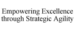 EMPOWERING EXCELLENCE THROUGH STRATEGIC AGILITY trademark