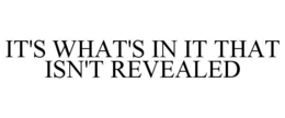 IT'S WHAT'S IN IT THAT ISN'T REVEALED trademark