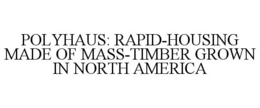 POLYHAUS: RAPID-HOUSING MADE OF MASS-TIMBER GROWN IN NORTH AMERICA trademark