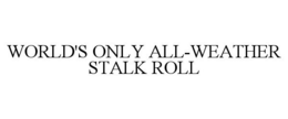 WORLD'S ONLY ALL-WEATHER STALK ROLL trademark
