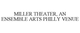 MILLER THEATER, AN ENSEMBLE ARTS PHILLY VENUE trademark
