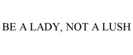 BE A LADY, NOT A LUSH trademark