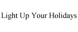 LIGHT UP YOUR HOLIDAYS trademark
