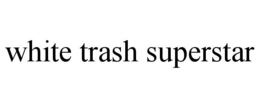 WHITE TRASH SUPERSTAR trademark