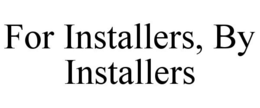 FOR INSTALLERS, BY INSTALLERS trademark