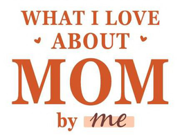 WHAT I LOVE ABOUT MOM BY ME trademark