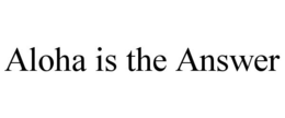 ALOHA IS THE ANSWER trademark
