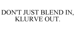 DON'T JUST BLEND IN, KLURVE OUT. trademark