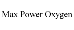 MAX POWER OXYGEN trademark