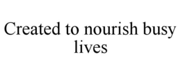 CREATED TO NOURISH BUSY LIVES trademark