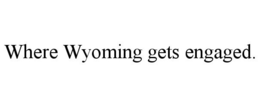 WHERE WYOMING GETS ENGAGED. trademark