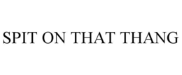 SPIT ON THAT THANG trademark