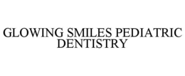 GLOWING SMILES PEDIATRIC DENTISTRY trademark