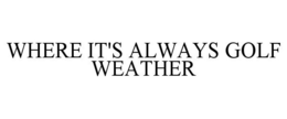 WHERE IT'S ALWAYS GOLF WEATHER trademark