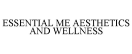 ESSENTIAL ME AESTHETICS AND WELLNESS trademark