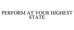 PERFORM AT YOUR HIGHEST STATE trademark
