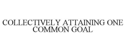 COLLECTIVELY ATTAINING ONE COMMON GOAL trademark