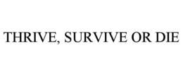 THRIVE, SURVIVE OR DIE trademark