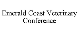 EMERALD COAST VETERINARY CONFERENCE trademark