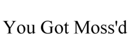 YOU GOT MOSS'D trademark