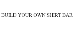 BUILD YOUR OWN SHIRT BAR trademark