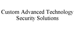 CUSTOM ADVANCED TECHNOLOGY SECURITY SOLUTIONS trademark