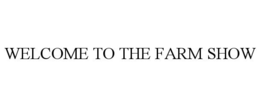 WELCOME TO THE FARM SHOW trademark
