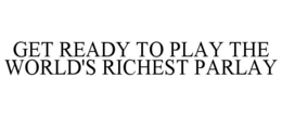 GET READY TO PLAY THE WORLD'S RICHEST PARLAY trademark