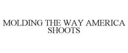 MOLDING THE WAY AMERICA SHOOTS trademark