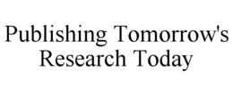 PUBLISHING TOMORROW'S RESEARCH TODAY trademark
