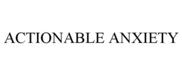 ACTIONABLE ANXIETY trademark