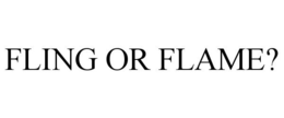 FLING OR FLAME? trademark