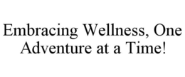 EMBRACING WELLNESS, ONE ADVENTURE AT A TIME! trademark