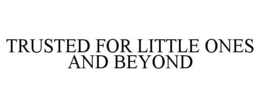 TRUSTED FOR LITTLE ONES AND BEYOND trademark