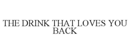 THE DRINK THAT LOVES YOU BACK trademark