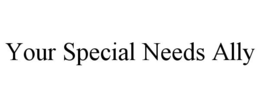 YOUR SPECIAL NEEDS ALLY trademark