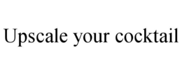 UPSCALE YOUR COCKTAIL trademark