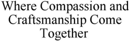 WHERE COMPASSION AND CRAFTSMANSHIP COME TOGETHER trademark