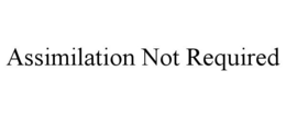 ASSIMILATION NOT REQUIRED trademark