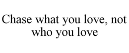 CHASE WHAT YOU LOVE, NOT WHO YOU LOVE trademark