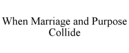 WHEN MARRIAGE AND PURPOSE COLLIDE trademark